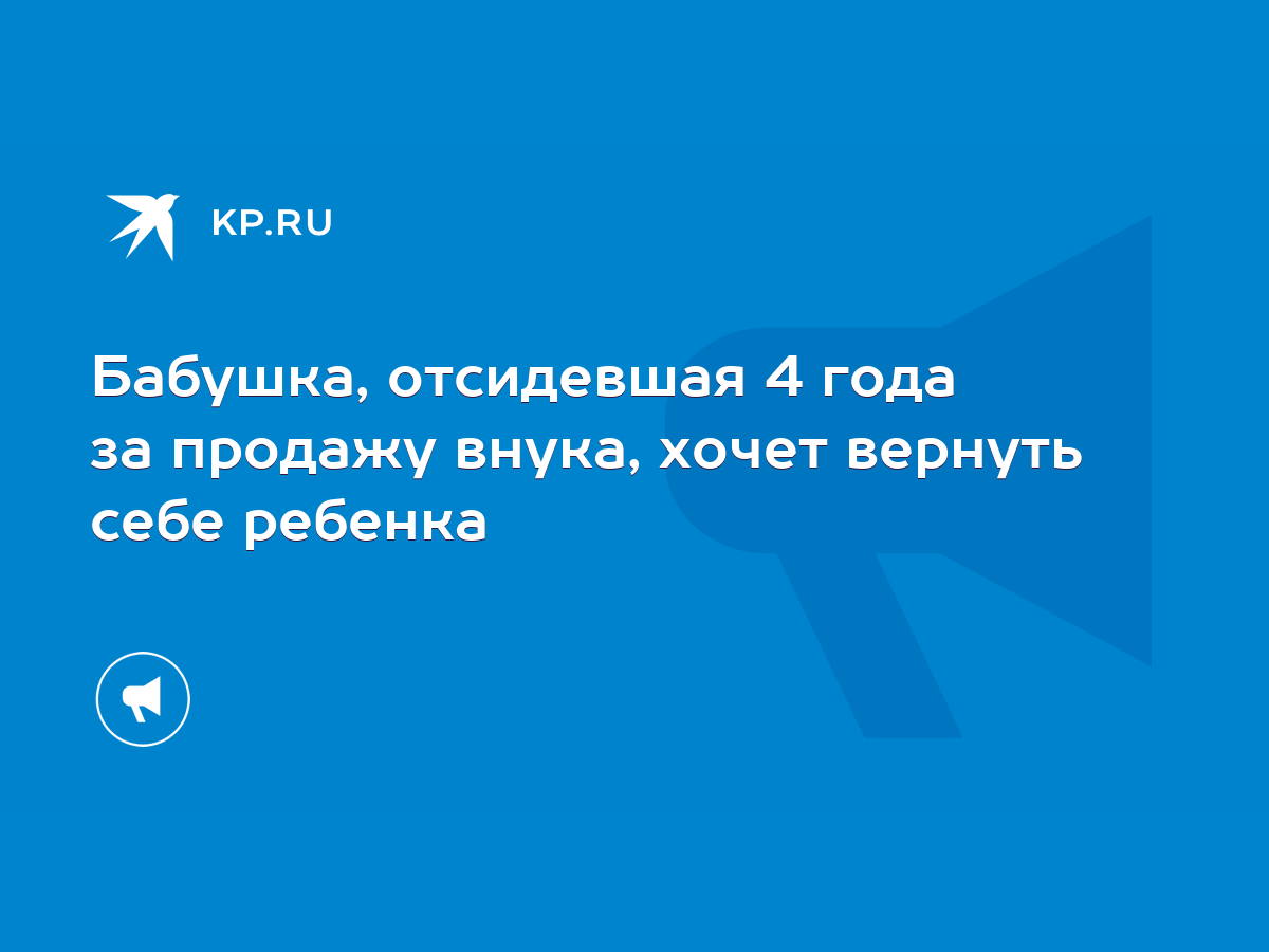 Бабушка, отсидевшая 4 года за продажу внука, хочет вернуть себе ребенка -  KP.RU