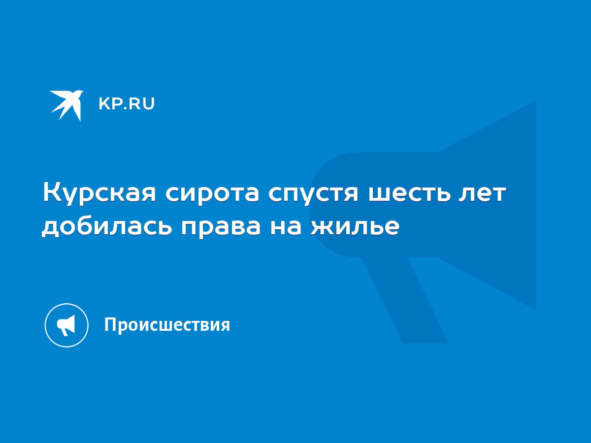 Курская сирота спустя шесть лет добилась права на жилье - KP.RU