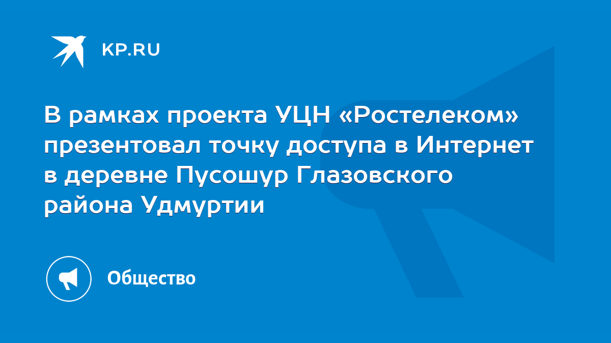 В рамках проекта УЦН «Ростелеком» презентовал точку доступа в Интернет в  деревне Пусошур Глазовского района Удмуртии - KP.RU