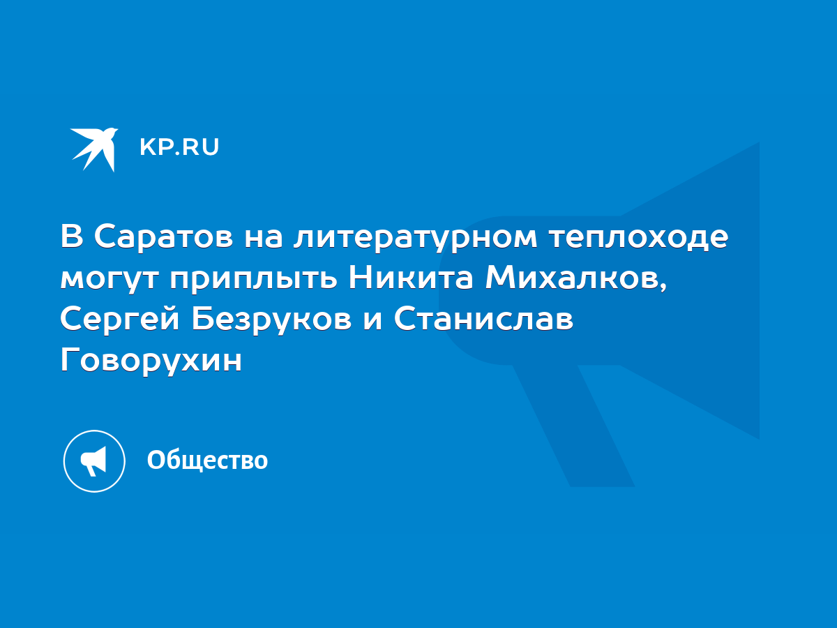 В Саратов на литературном теплоходе могут приплыть Никита Михалков, Сергей  Безруков и Станислав Говорухин - KP.RU