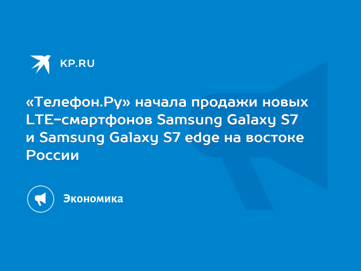 Телефон.Ру» начала продажи новых LTE-смартфонов Samsung Galaxy S7 и Samsung  Galaxy S7 edge на востоке России - KP.RU