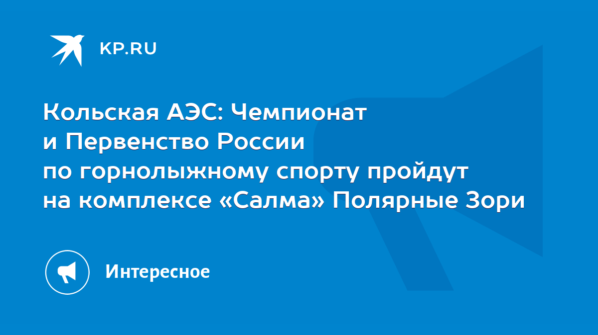 Кольская АЭС: Чемпионат и Первенство России по горнолыжному спорту пройдут  на комплексе «Салма» Полярные Зори - KP.RU