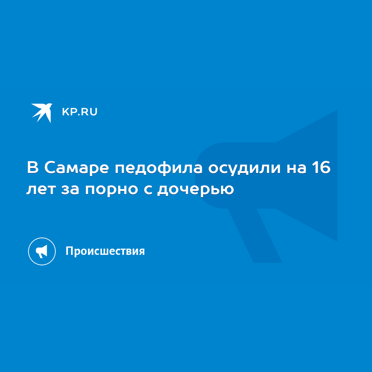 В Самаре педофила осудили на 16 лет за порно с дочерью - KP.RU