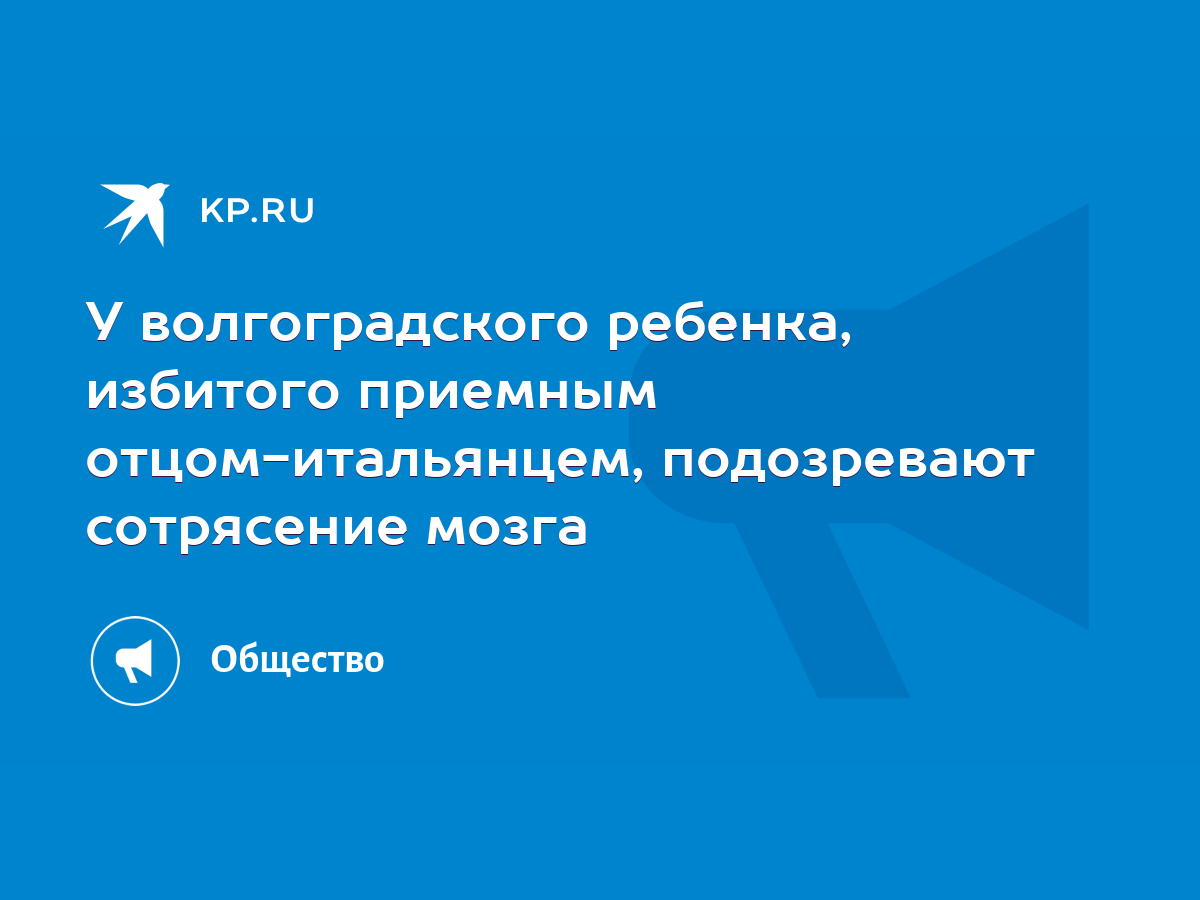 У волгоградского ребенка, избитого приемным отцом-итальянцем, подозревают сотрясение  мозга - KP.RU