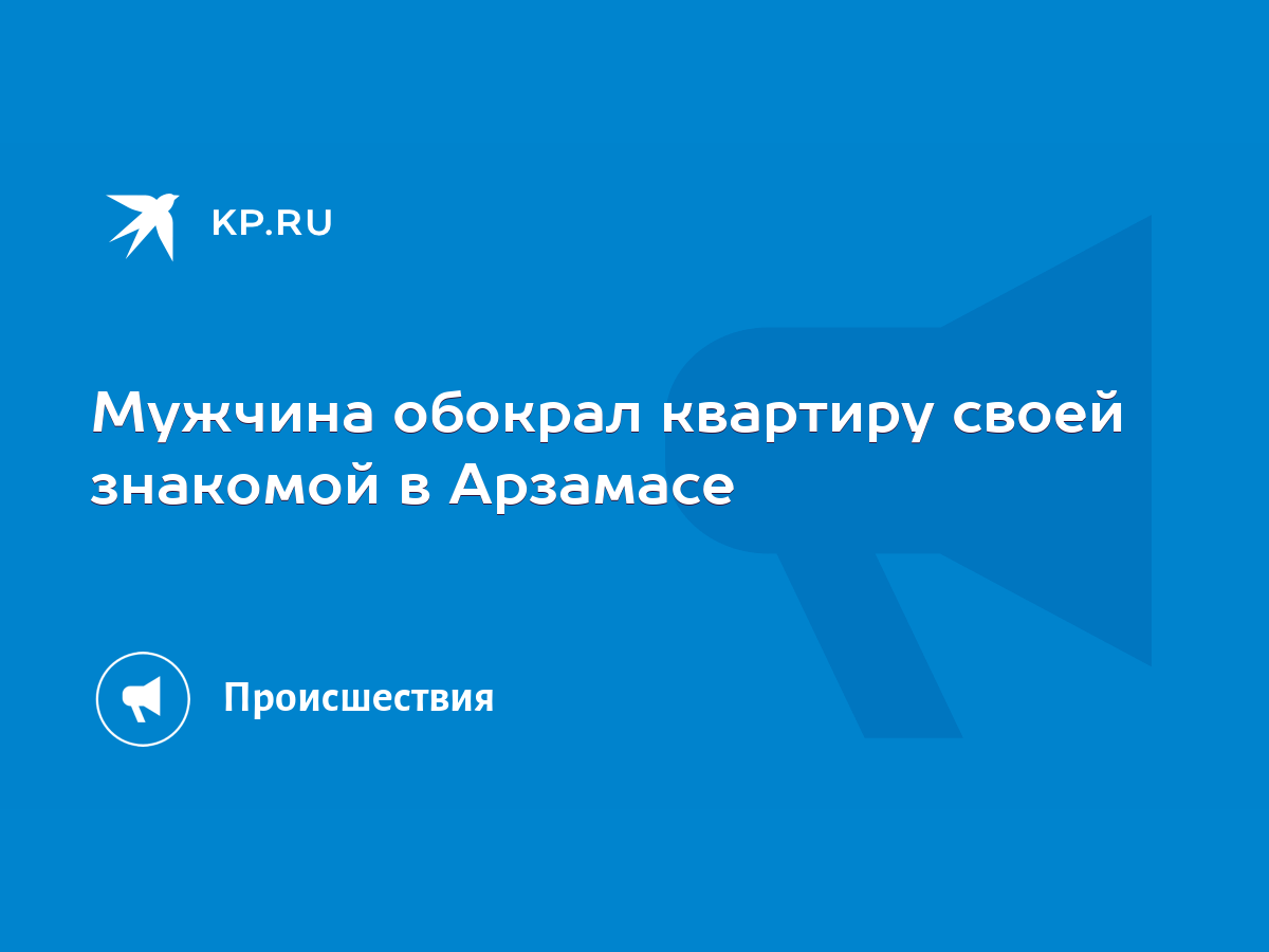 Мужчина обокрал квартиру своей знакомой в Арзамасе - KP.RU