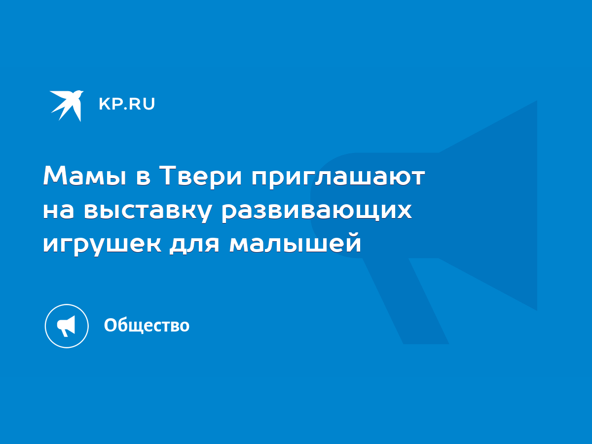 Мамы в Твери приглашают на выставку развивающих игрушек для малышей - KP.RU