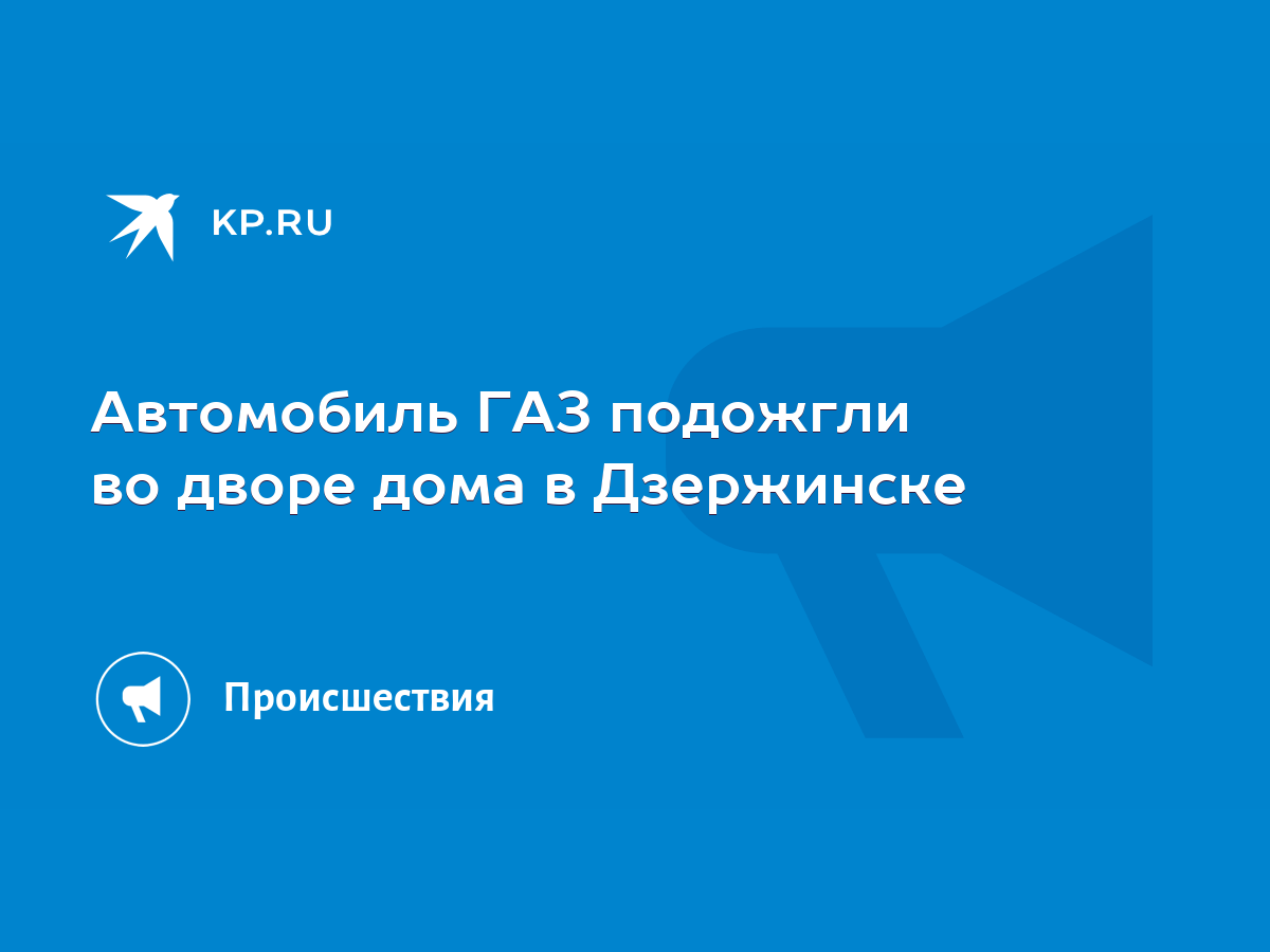 Автомобиль ГАЗ подожгли во дворе дома в Дзержинске - KP.RU