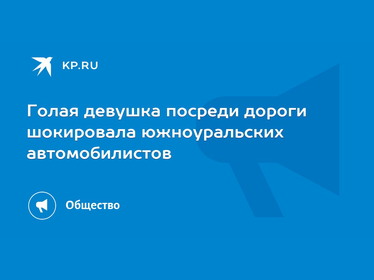 Голая девушка посреди дороги шокировала южноуральских автомобилистов - KP.RU