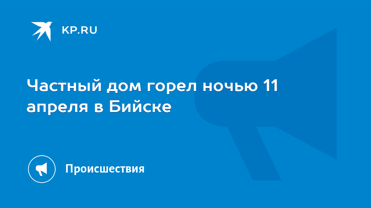 Частный дом горел ночью 11 апреля в Бийске - KP.RU