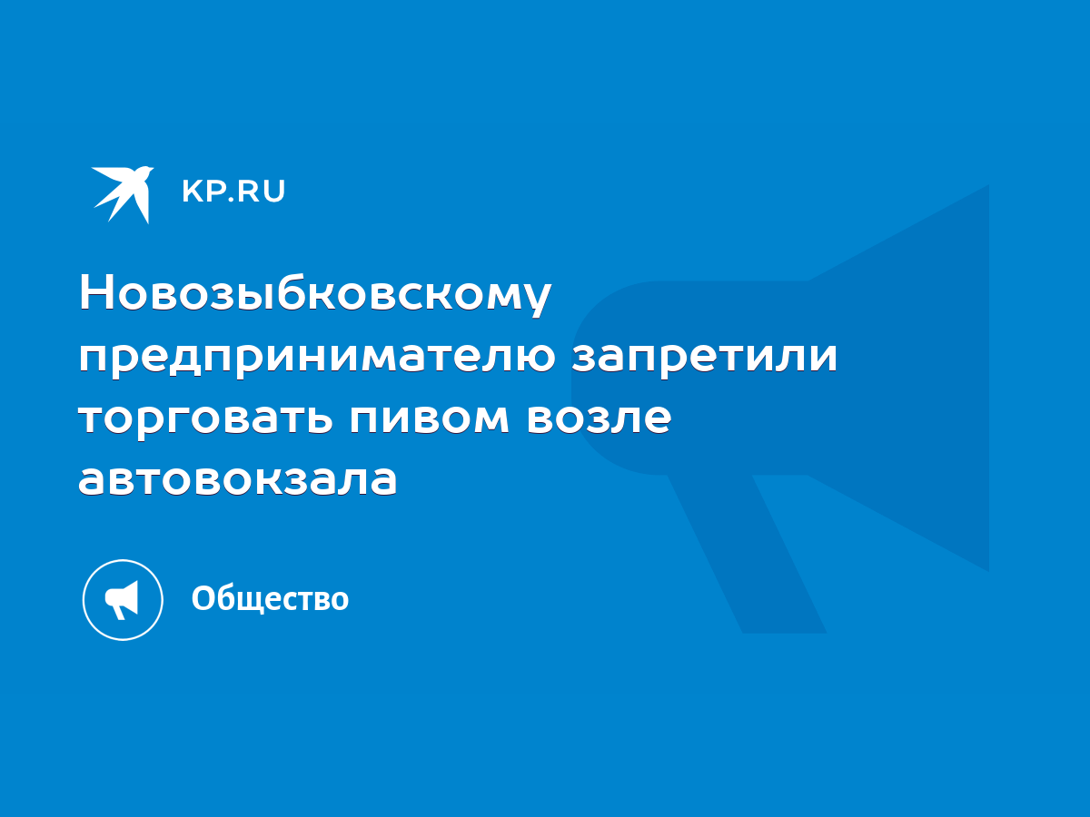 Новозыбковскому предпринимателю запретили торговать пивом возле автовокзала  - KP.RU