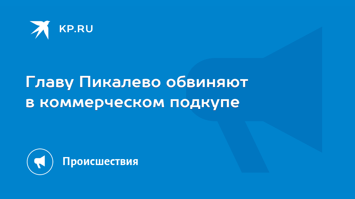 Главу Пикалево обвиняют в коммерческом подкупе - KP.RU