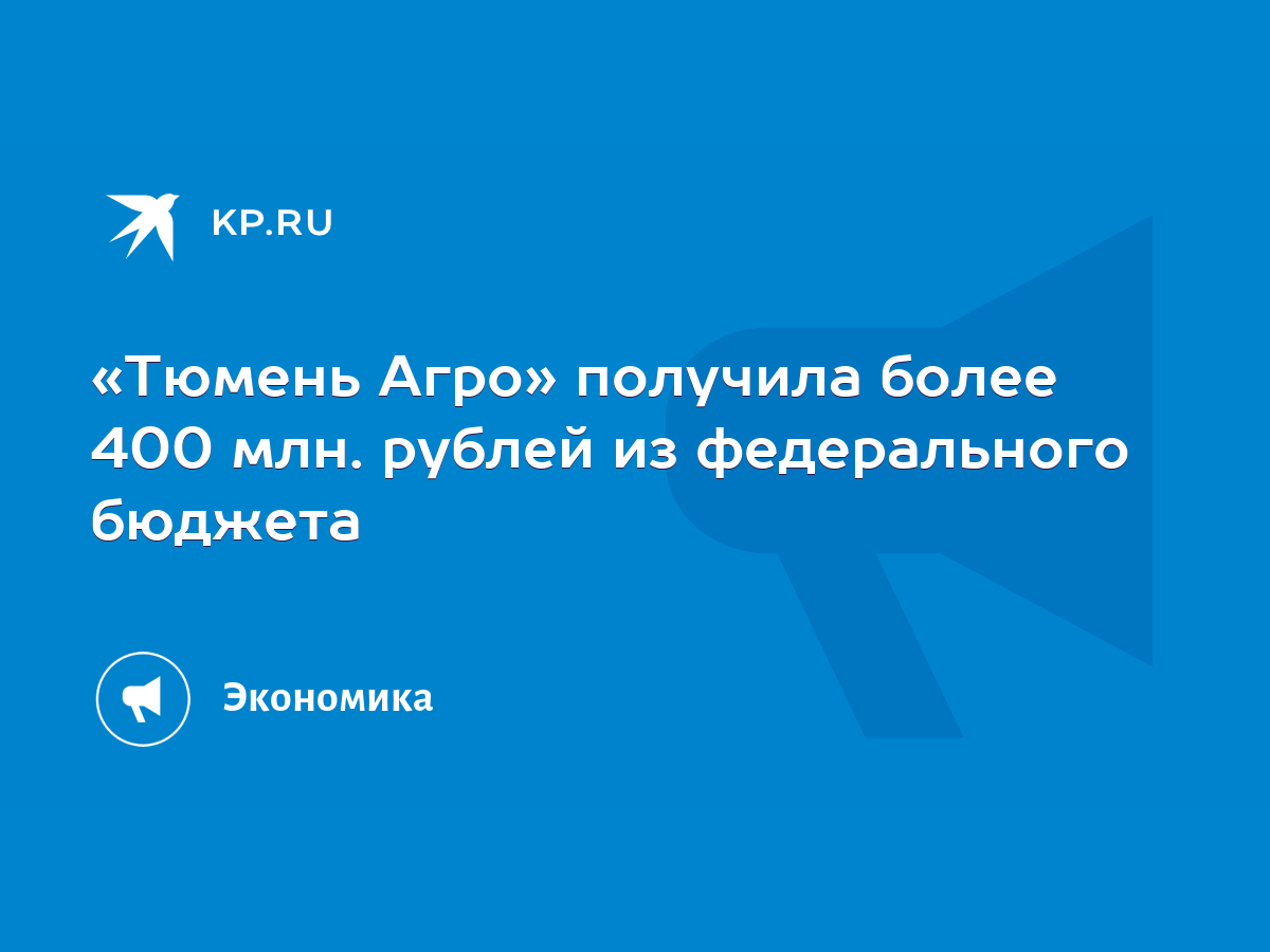 Тюмень Агро» получила более 400 млн. рублей из федерального бюджета - KP.RU