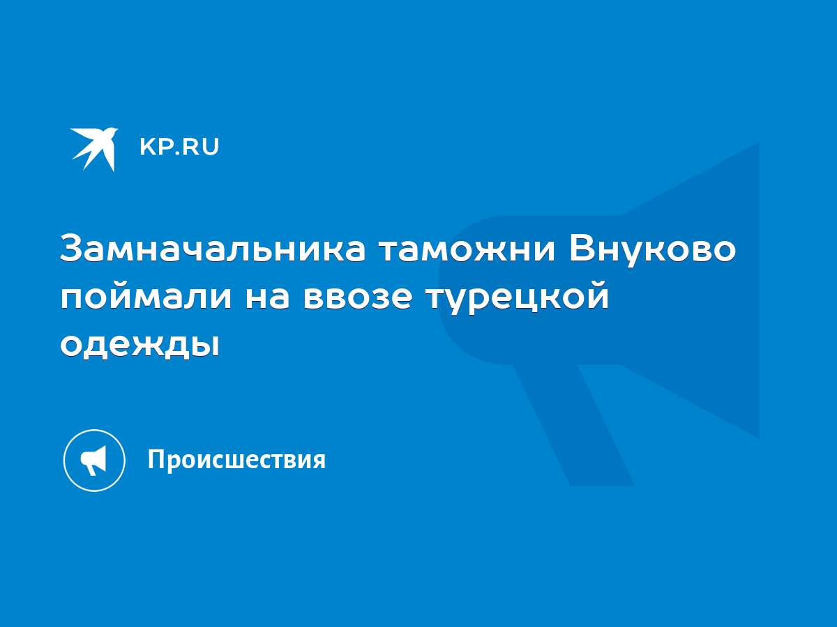 Замначальника таможни Внуково поймали на ввозе турецкой одежды - KP.RU