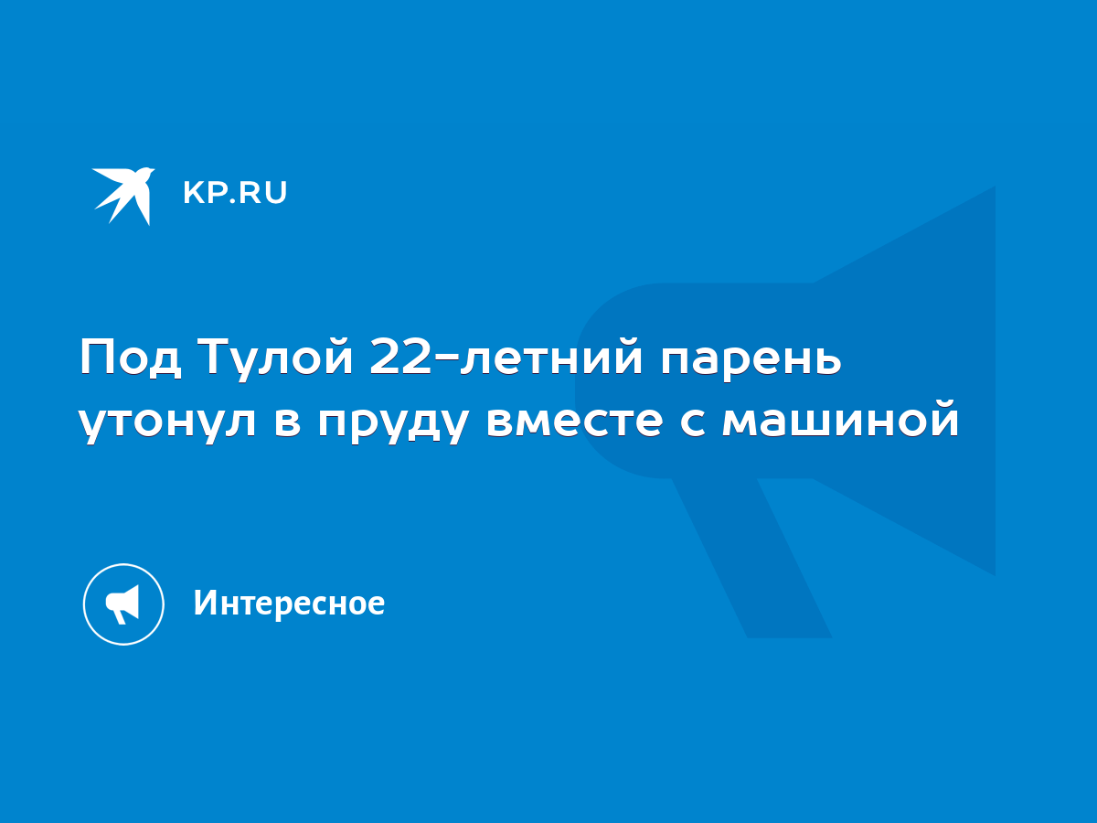 Под Тулой 22-летний парень утонул в пруду вместе с машиной - KP.RU