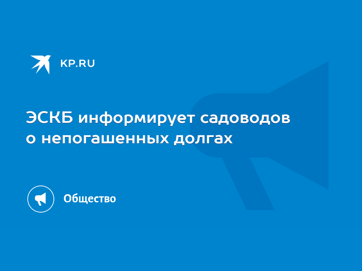 ЭСКБ информирует садоводов о непогашенных долгах - KP.RU