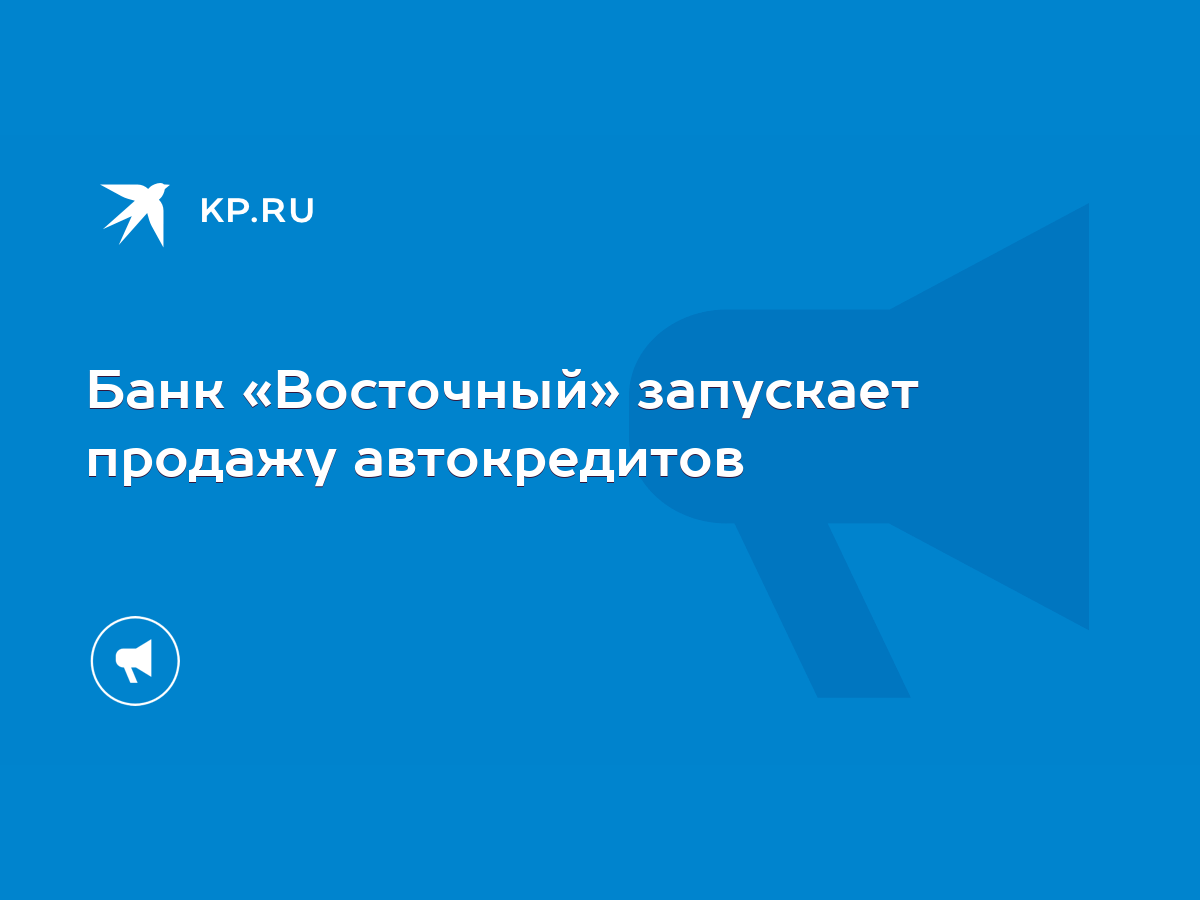 Банк «Восточный» запускает продажу автокредитов - KP.RU