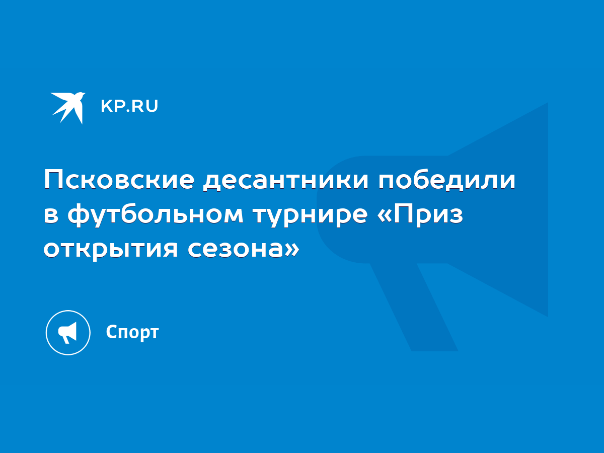 Псковские десантники победили в футбольном турнире «Приз открытия сезона» -  KP.RU