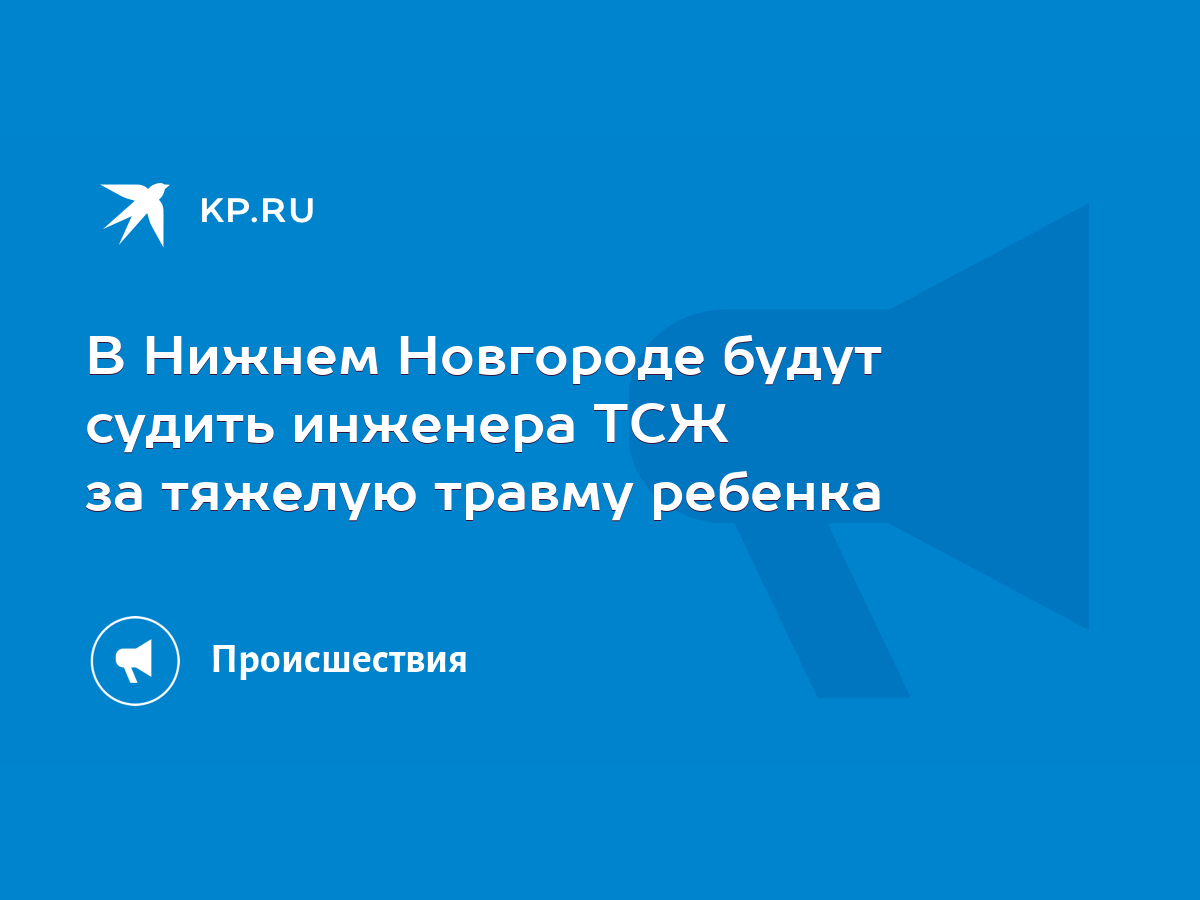 В Нижнем Новгороде будут судить инженера ТСЖ за тяжелую травму ребенка -  KP.RU