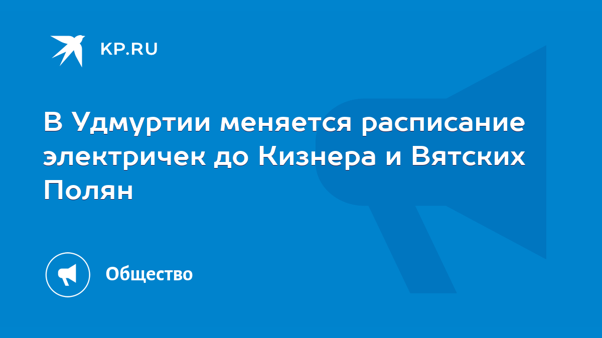 В Удмуртии меняется расписание электричек до Кизнера и Вятских Полян - KP.RU