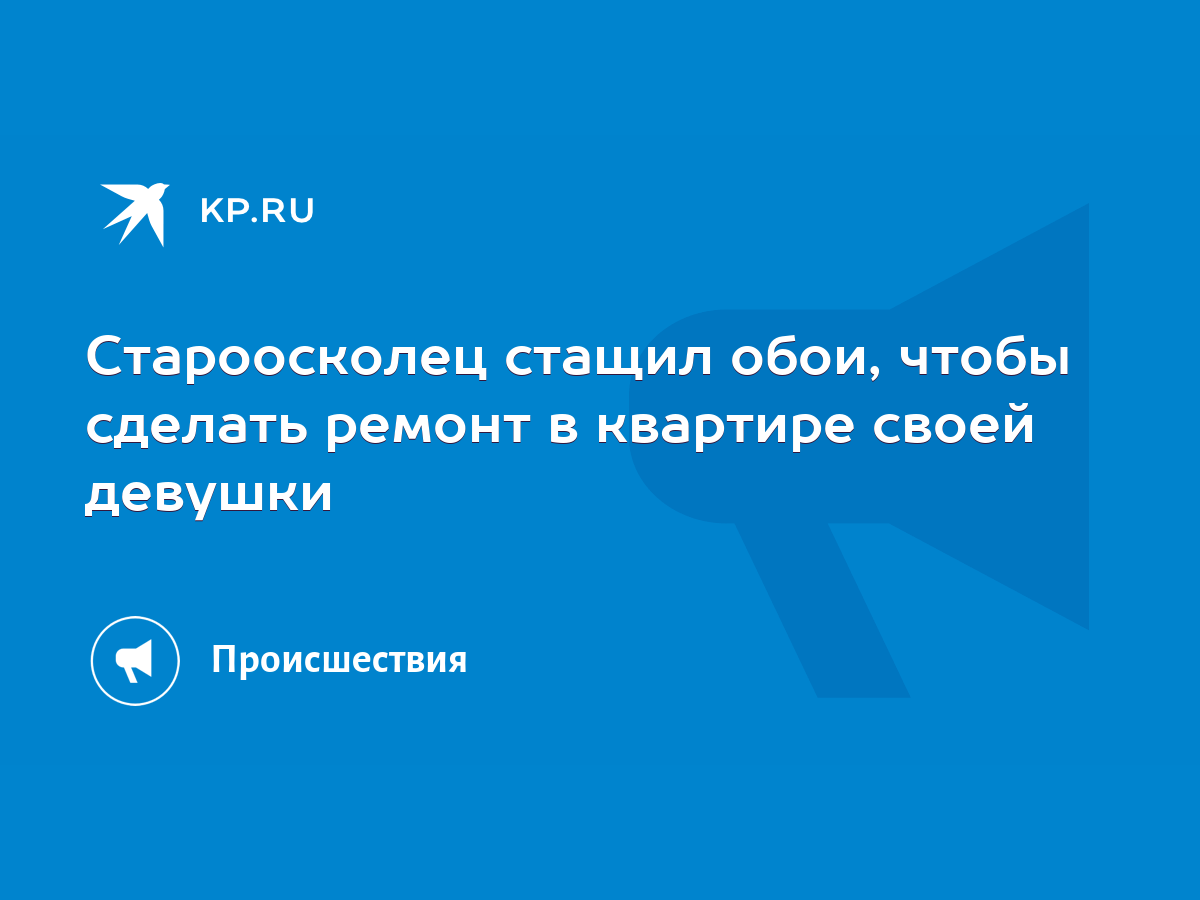 Староосколец стащил обои, чтобы сделать ремонт в квартире своей девушки -  KP.RU