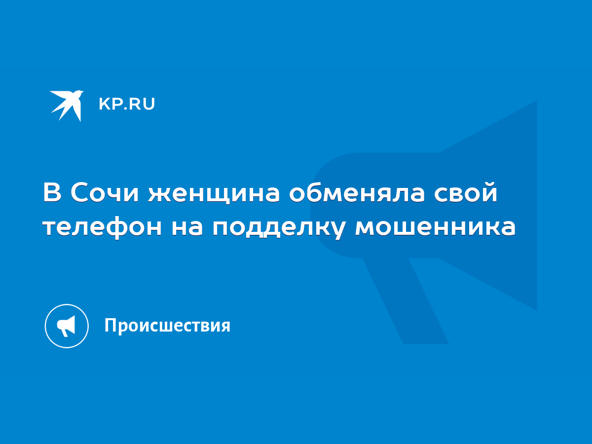 В Сочи женщина обменяла свой телефон на подделку мошенника - KP.RU