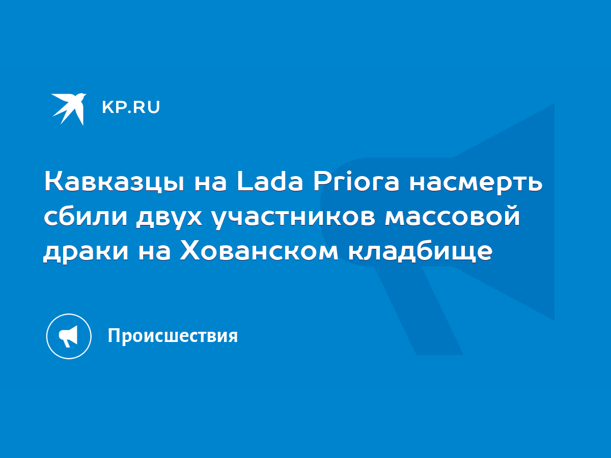 Кавказцы на Lada Priora насмерть сбили двух участников массовой драки на Хованском  кладбище - KP.RU