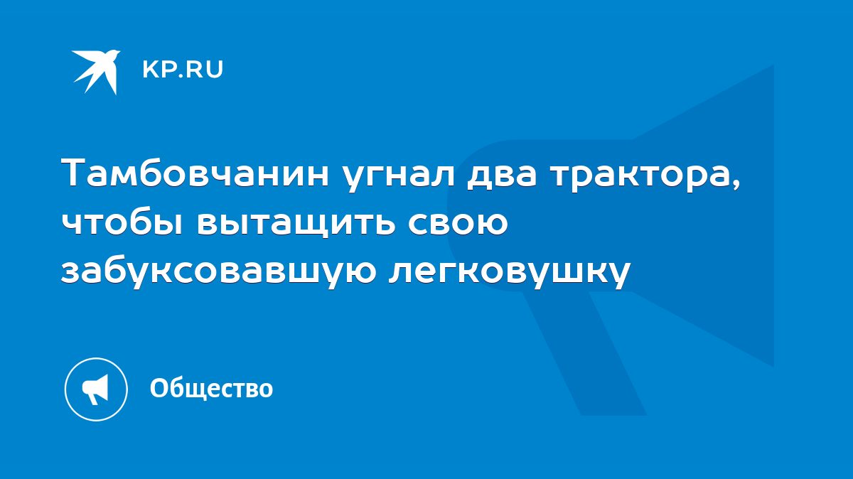 Тамбовчанин угнал два трактора, чтобы вытащить свою забуксовавшую  легковушку - KP.RU