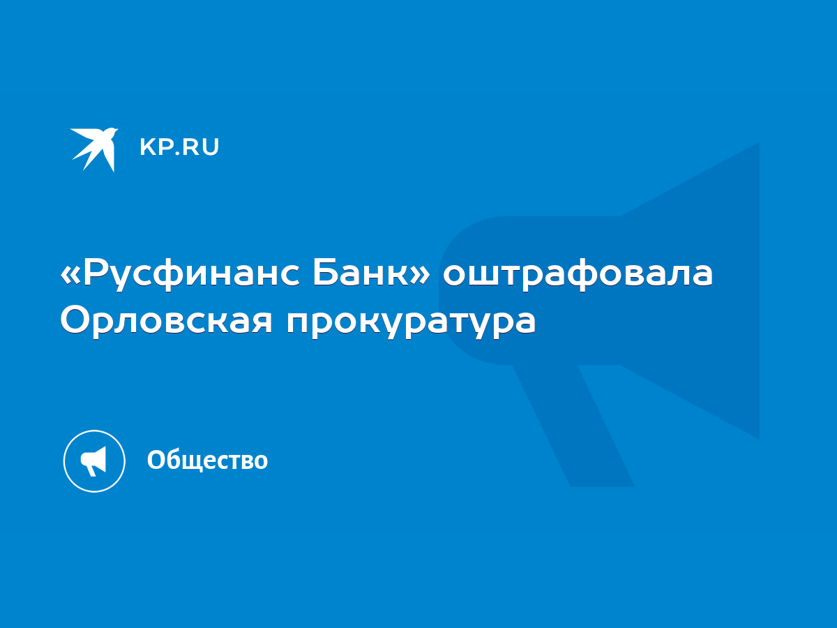 Русфинанс Банк» оштрафовала Орловская прокуратура - KP.RU