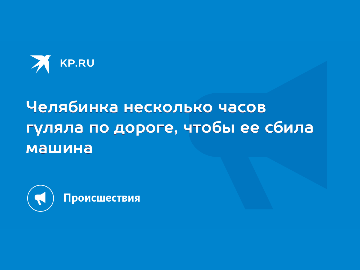 Челябинка несколько часов гуляла по дороге, чтобы ее сбила машина - KP.RU