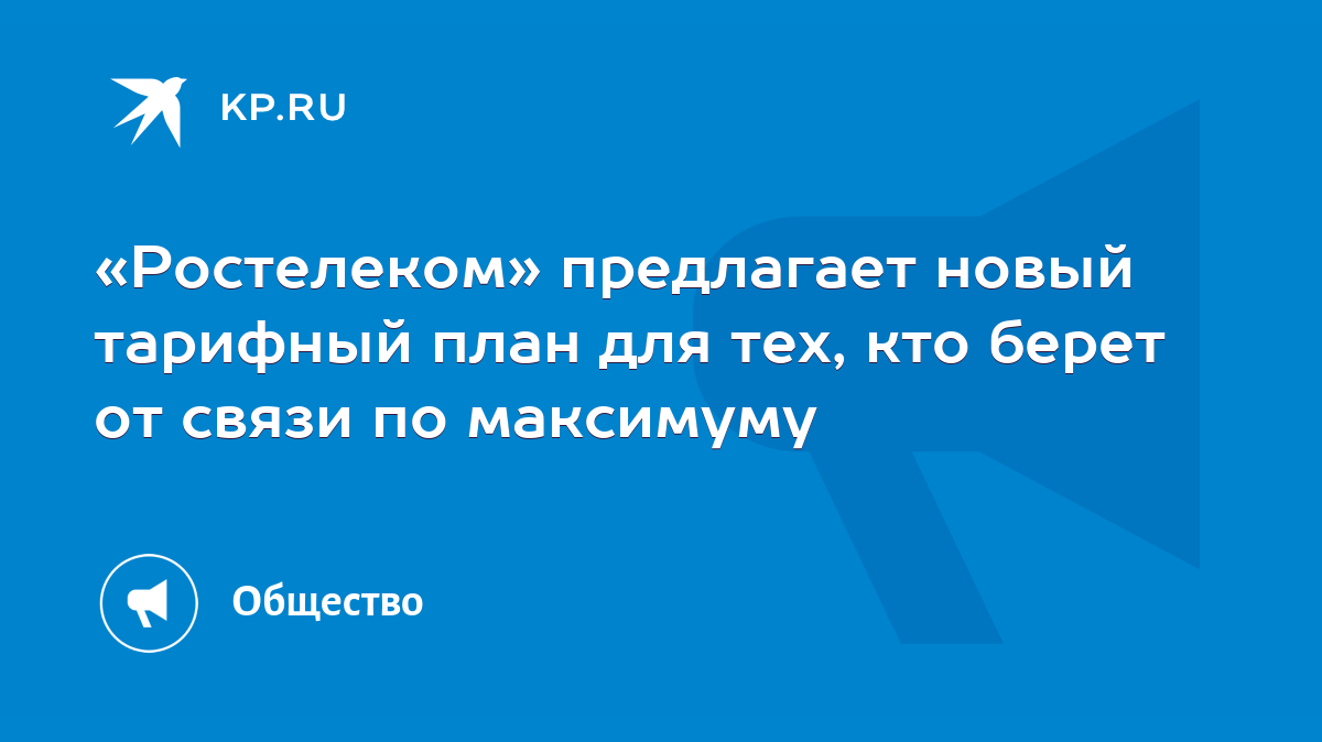 Ростелеком» предлагает новый тарифный план для тех, кто берет от связи по  максимуму - KP.RU