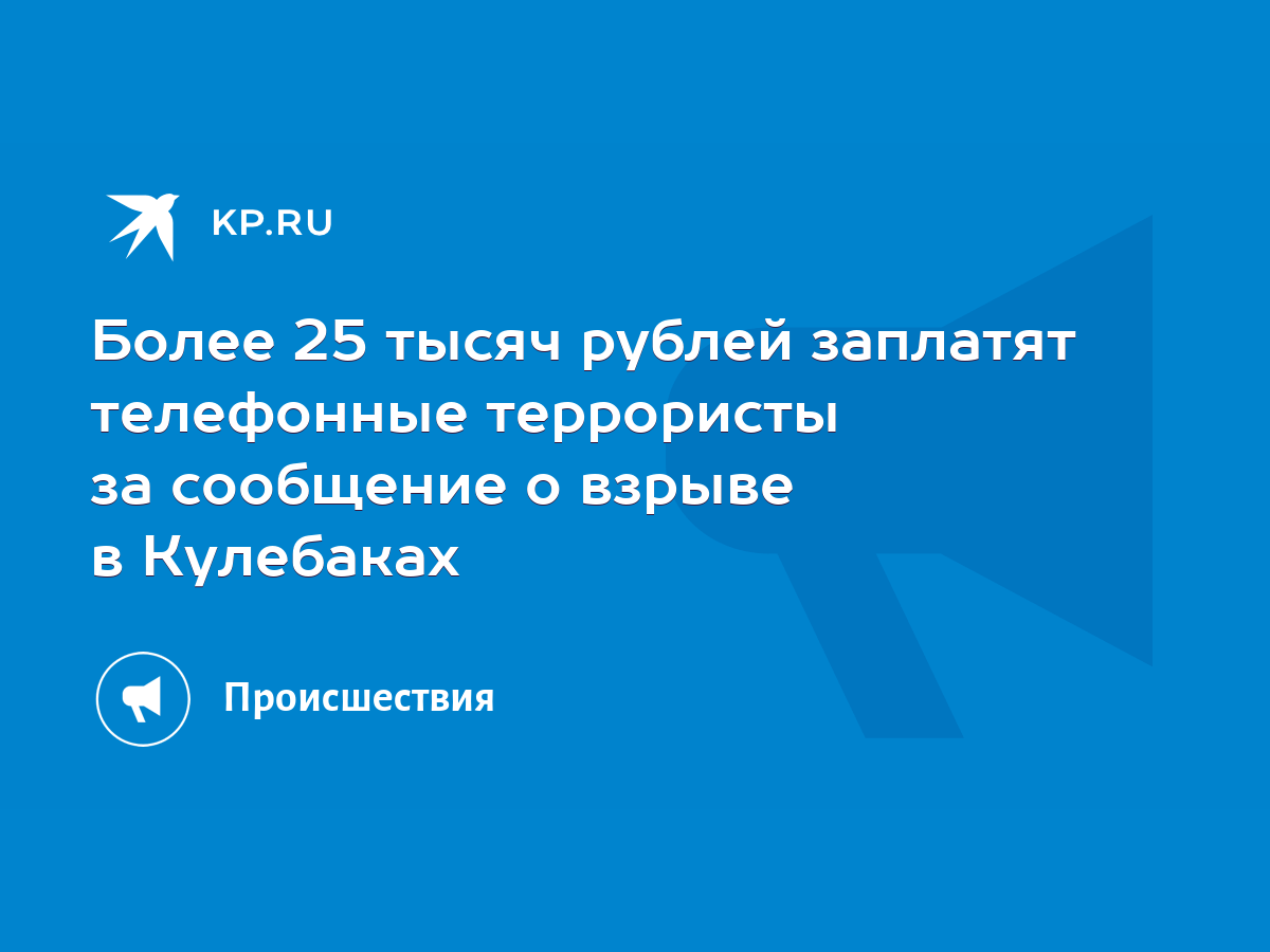 Более 25 тысяч рублей заплатят телефонные террористы за сообщение о взрыве  в Кулебаках - KP.RU