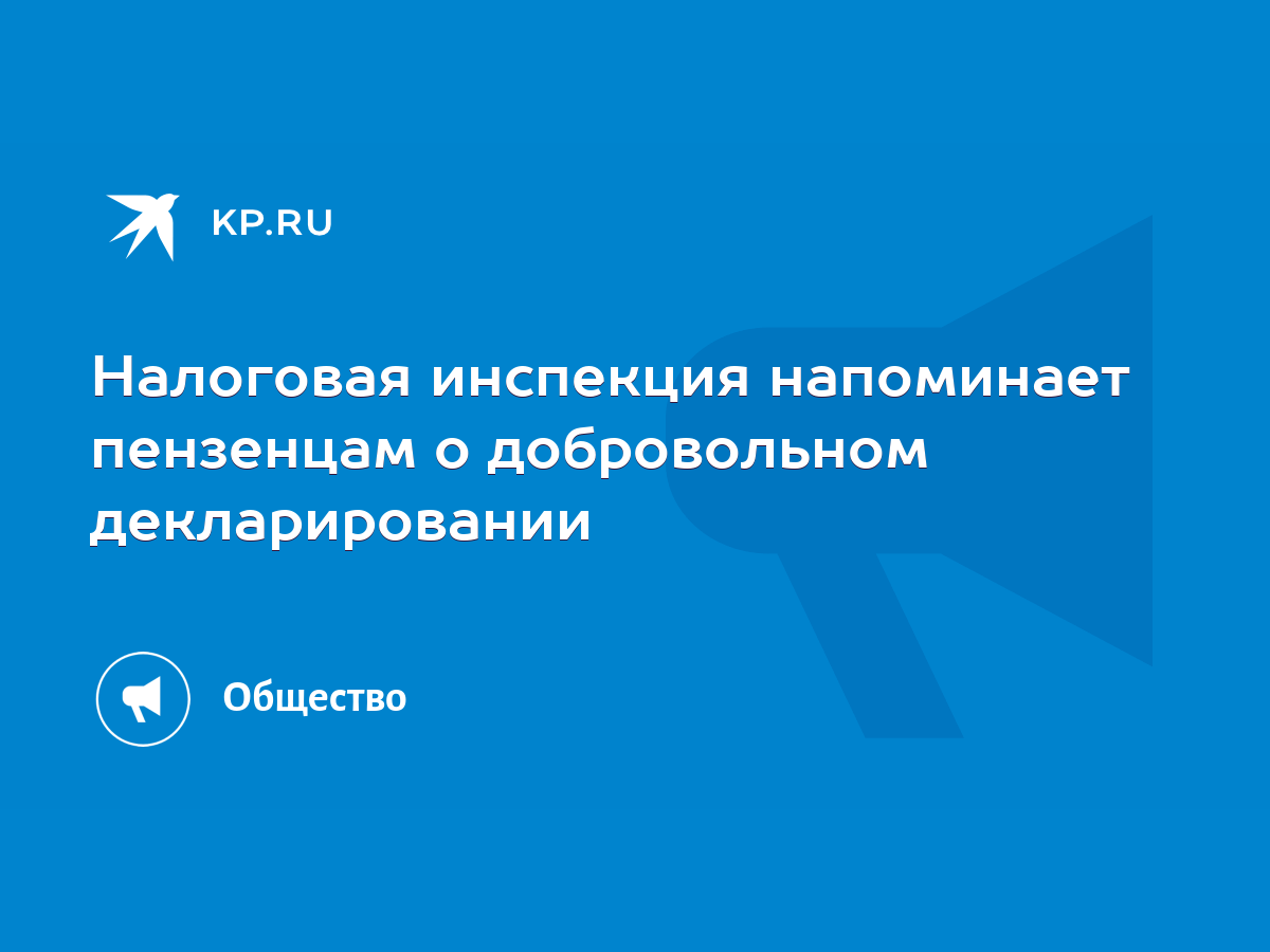 Налоговая инспекция напоминает пензенцам о добровольном декларировании -  KP.RU