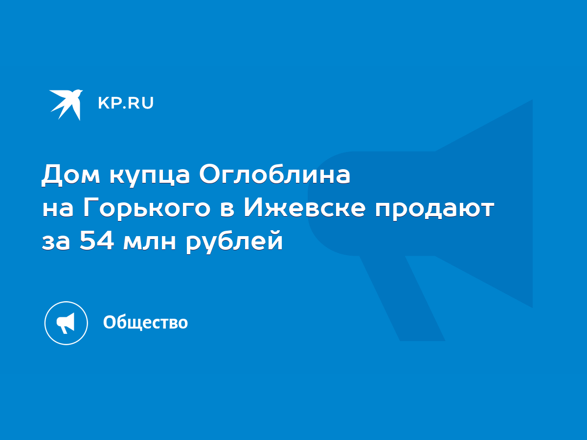 Дом купца Оглоблина на Горького в Ижевске продают за 54 млн рублей - KP.RU