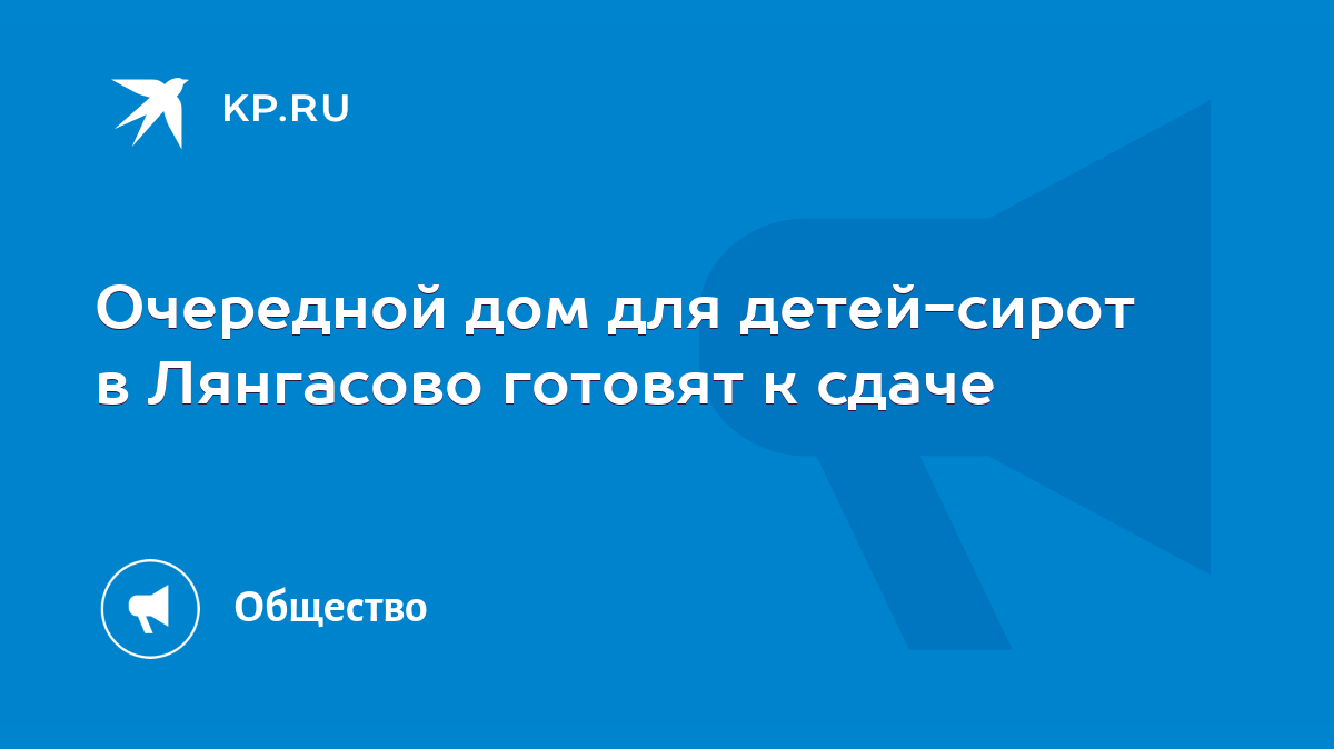 Очередной дом для детей-сирот в Лянгасово готовят к сдаче - KP.RU