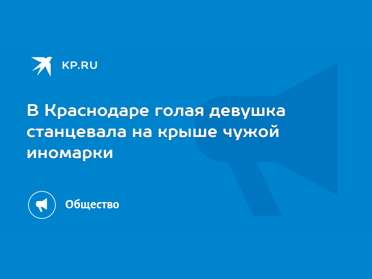 В Краснодаре голая девушка станцевала на крыше чужой иномарки - KP.RU