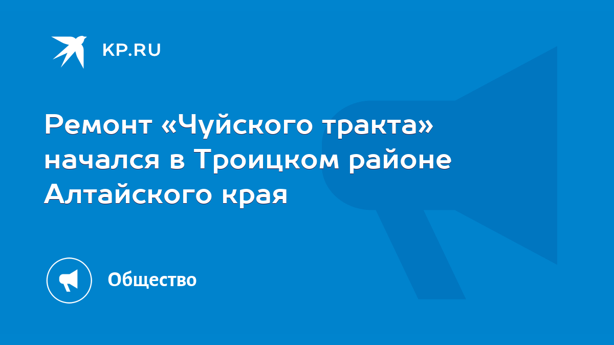 Ремонт «Чуйского тракта» начался в Троицком районе Алтайского края - KP.RU