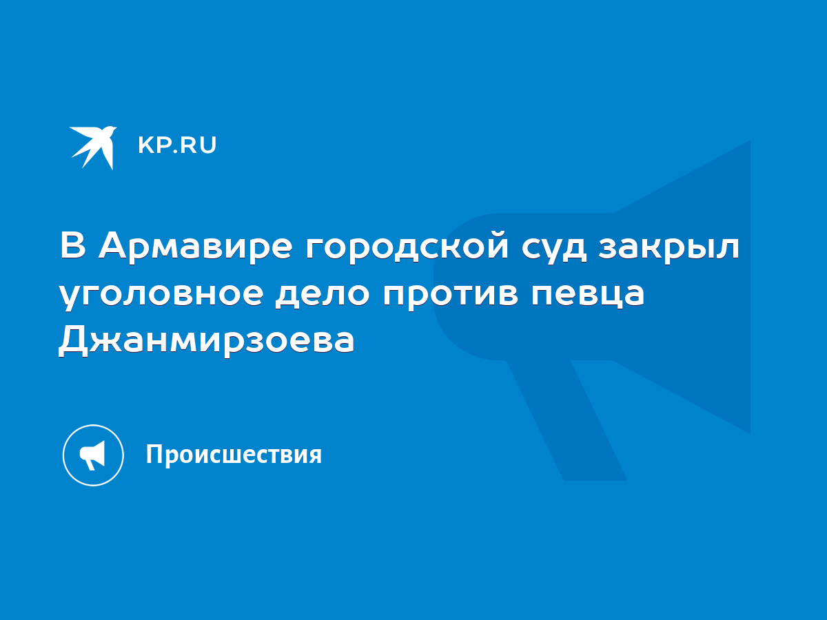 В Армавире городской суд закрыл уголовное дело против певца Джанмирзоева -  KP.RU