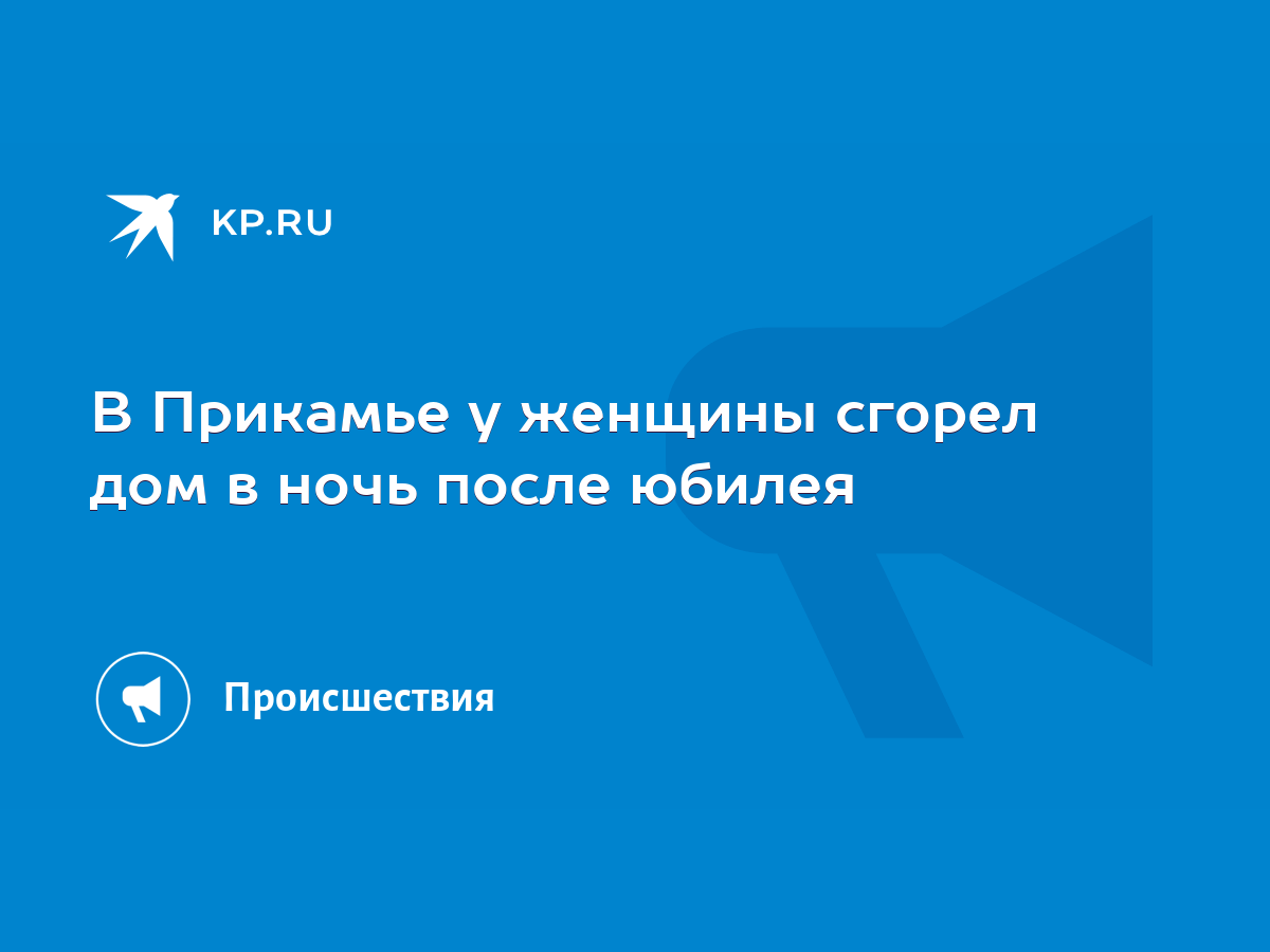 В Прикамье у женщины сгорел дом в ночь после юбилея - KP.RU