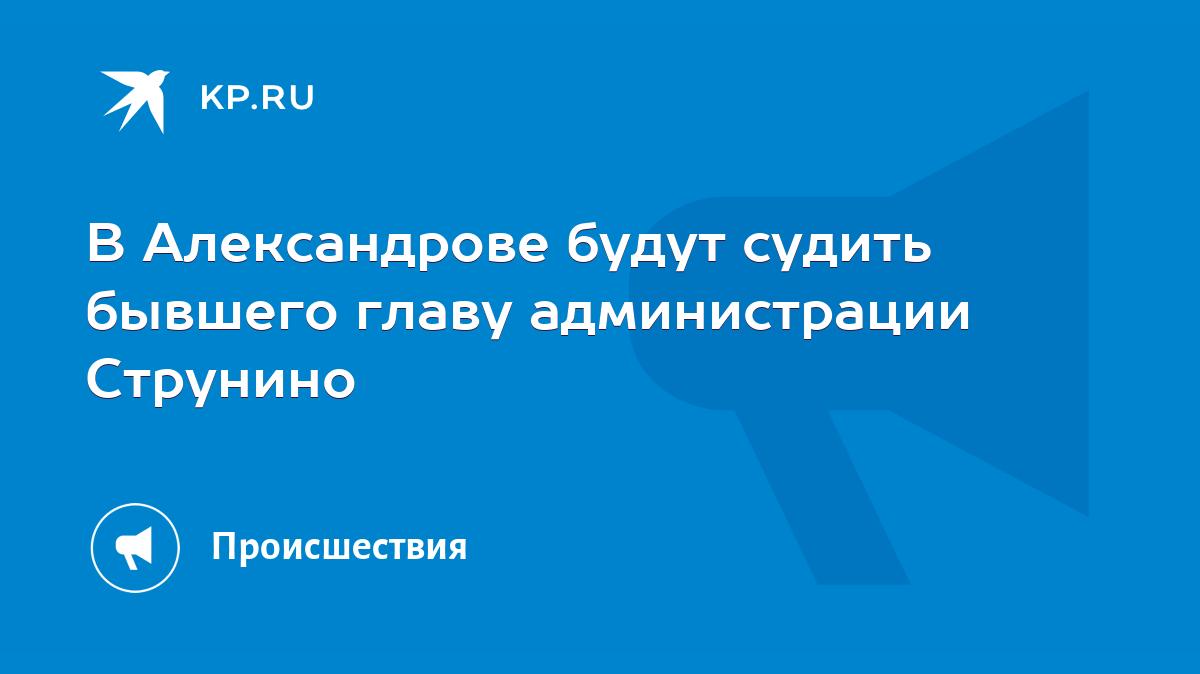 В Александрове будут судить бывшего главу администрации Струнино - KP.RU