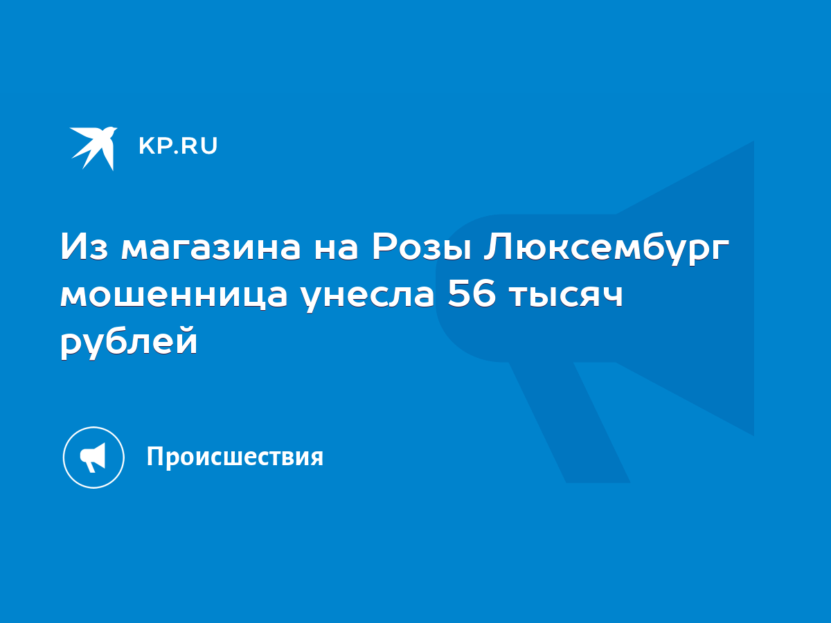 Из магазина на Розы Люксембург мошенница унесла 56 тысяч рублей - KP.RU