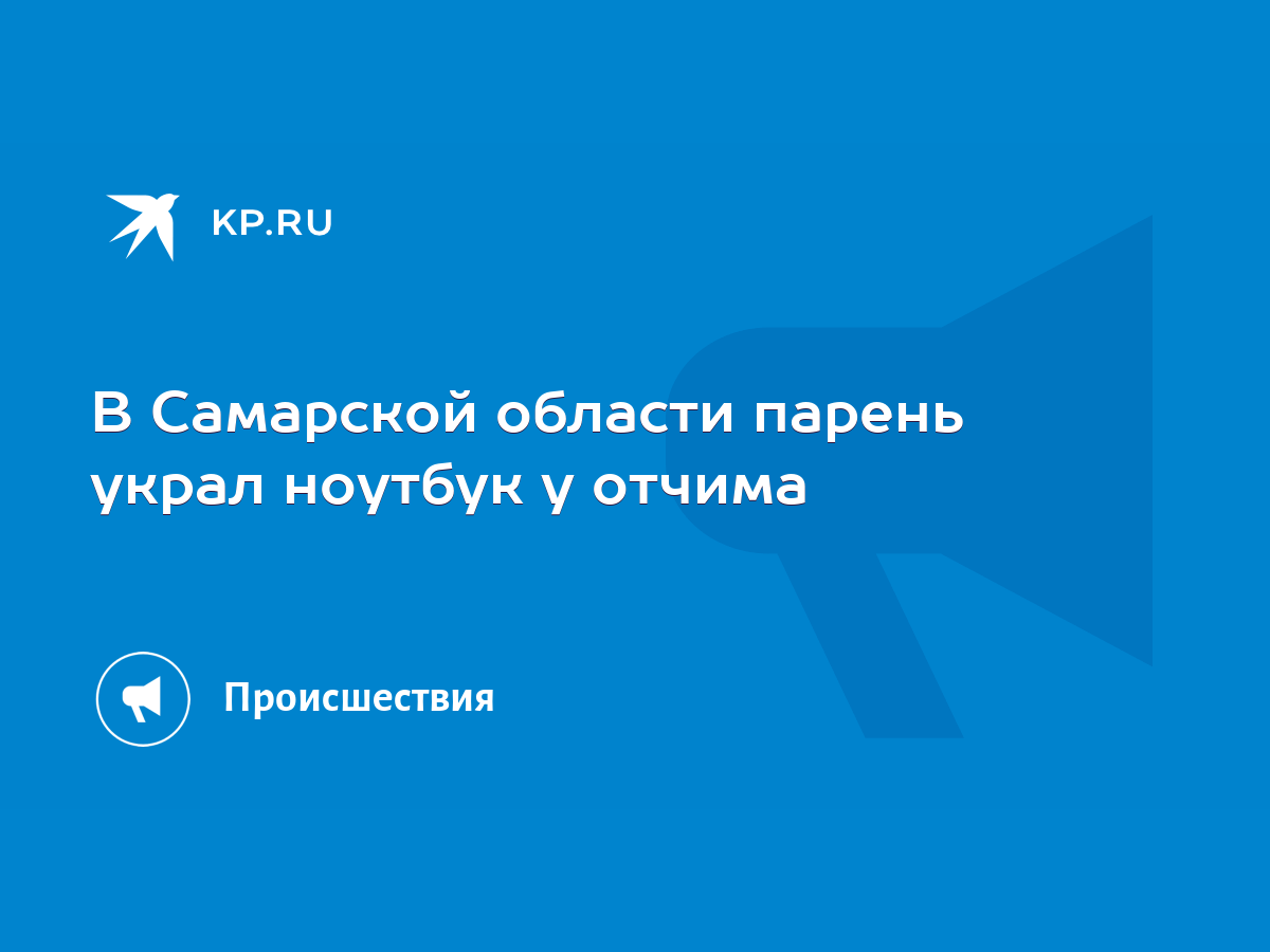 В Самарской области парень украл ноутбук у отчима - KP.RU