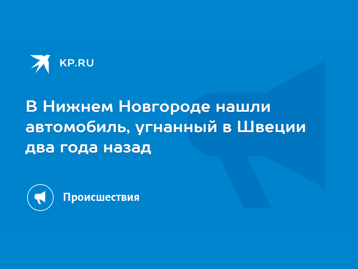 В Нижнем Новгороде нашли автомобиль, угнанный в Швеции два года назад -  KP.RU