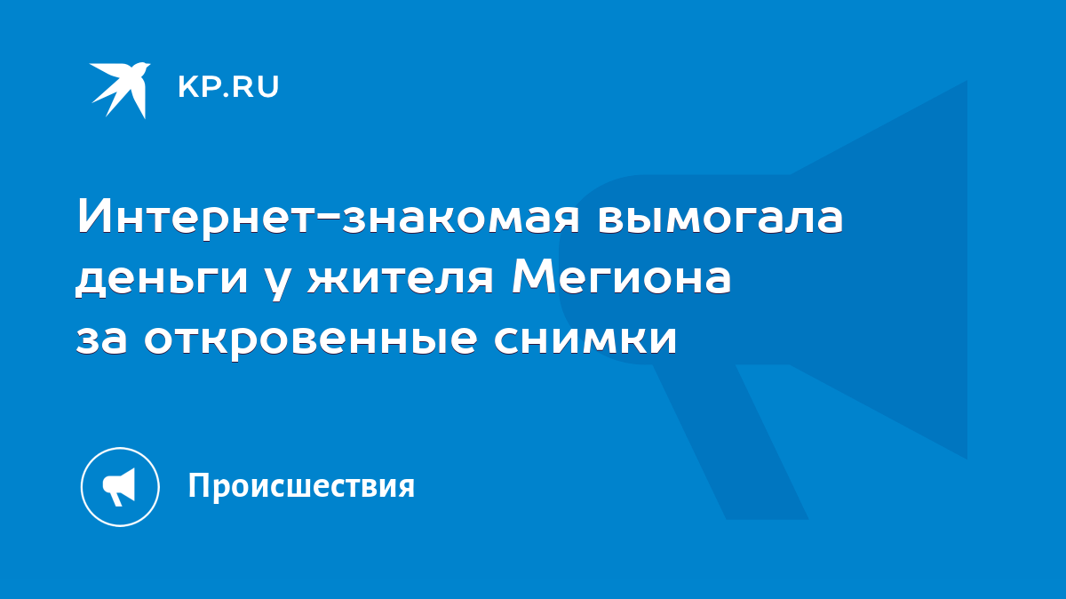 Интернет-знакомая вымогала деньги у жителя Мегиона за откровенные снимки -  KP.RU