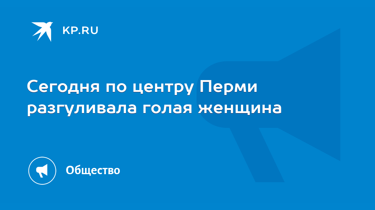 Сегодня по центру Перми разгуливала голая женщина - KP.RU