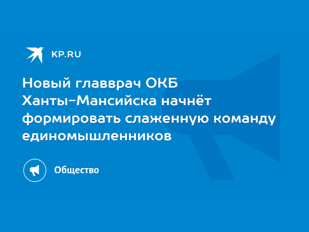 Новый главврач ОКБ Ханты-Мансийска начнёт формировать слаженную команду  единомышленников - KP.RU