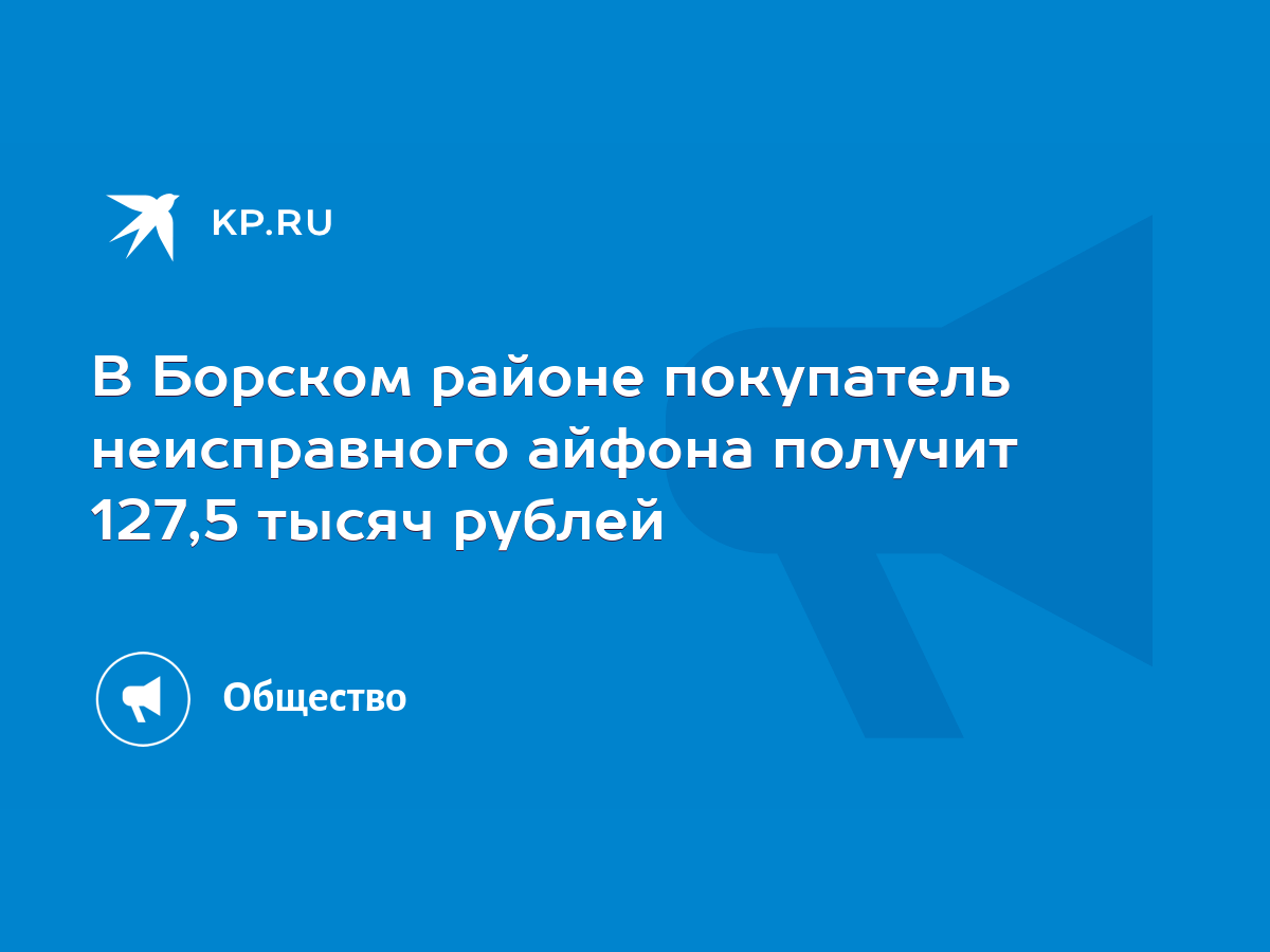 В Борском районе покупатель неисправного айфона получит 127,5 тысяч рублей  - KP.RU