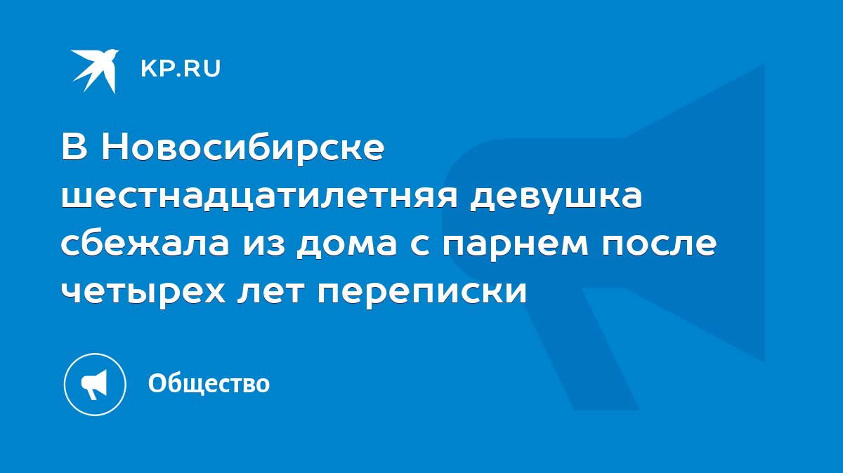 В Новосибирске шестнадцатилетняя девушка сбежала из дома с парнем после  четырех лет переписки - KP.RU