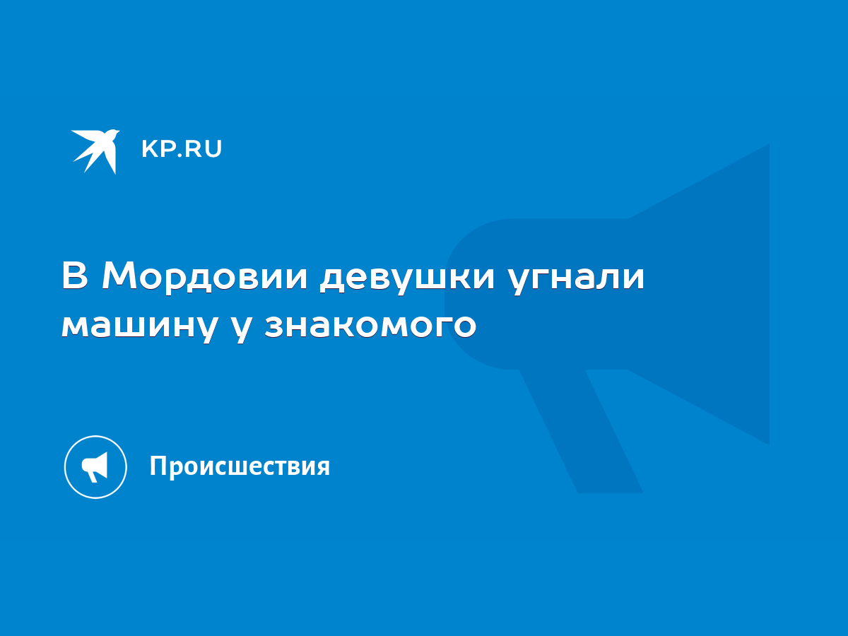 В Мордовии девушки угнали машину у знакомого - KP.RU