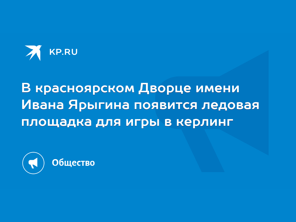 В красноярском Дворце имени Ивана Ярыгина появится ледовая площадка для игры  в керлинг - KP.RU