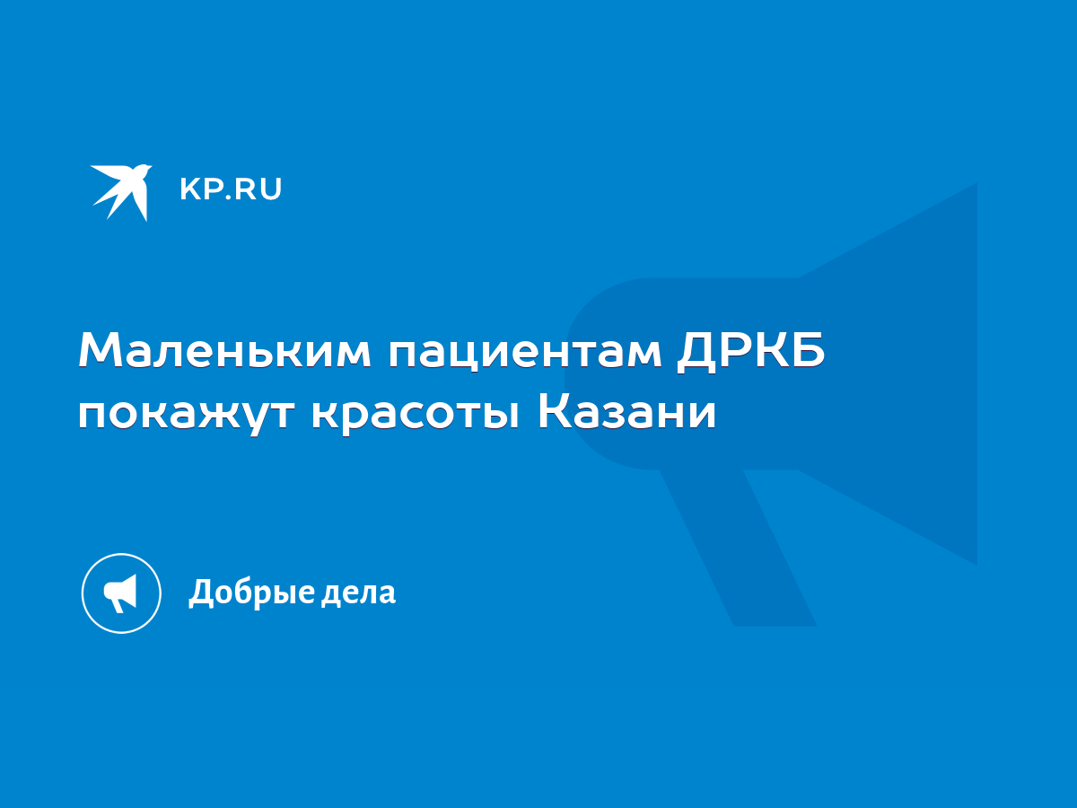 Маленьким пациентам ДРКБ покажут красоты Казани - KP.RU